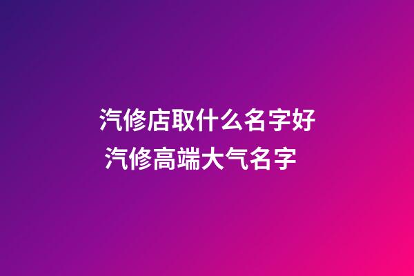 汽修店取什么名字好 汽修高端大气名字-第1张-店铺起名-玄机派